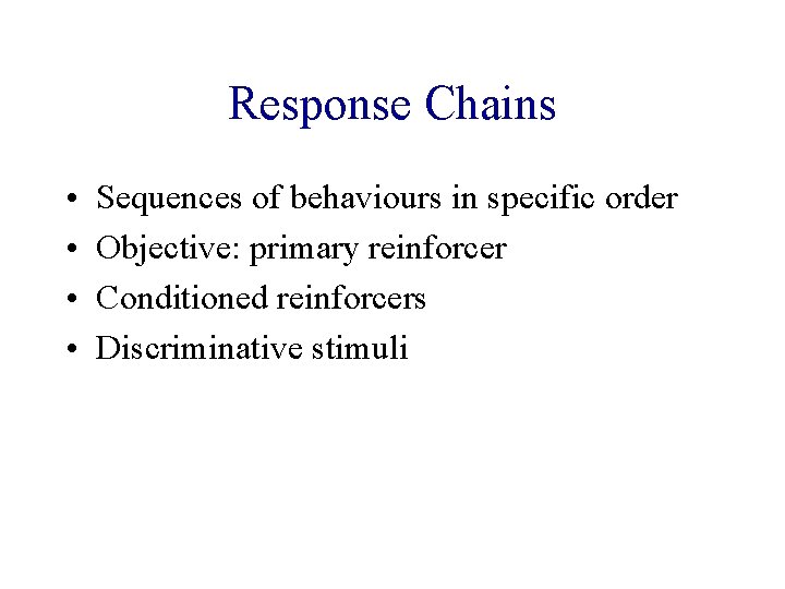 Response Chains • • Sequences of behaviours in specific order Objective: primary reinforcer Conditioned