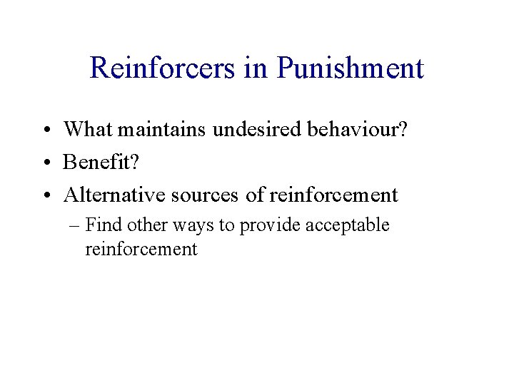 Reinforcers in Punishment • What maintains undesired behaviour? • Benefit? • Alternative sources of