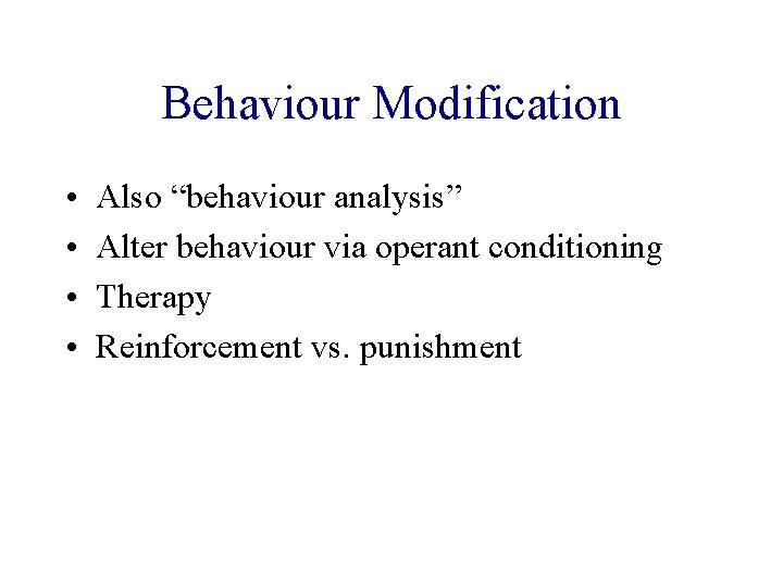 Behaviour Modification • • Also “behaviour analysis” Alter behaviour via operant conditioning Therapy Reinforcement