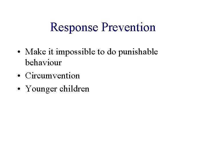 Response Prevention • Make it impossible to do punishable behaviour • Circumvention • Younger