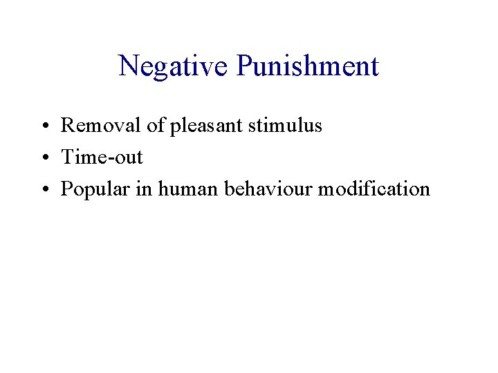 Negative Punishment • Removal of pleasant stimulus • Time-out • Popular in human behaviour