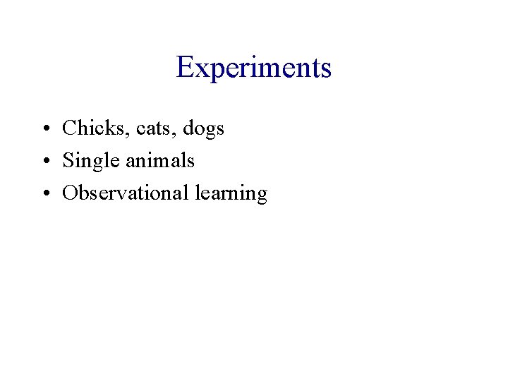 Experiments • Chicks, cats, dogs • Single animals • Observational learning 