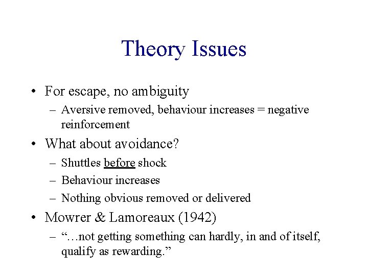 Theory Issues • For escape, no ambiguity – Aversive removed, behaviour increases = negative