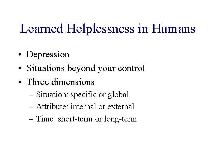 Learned Helplessness in Humans • Depression • Situations beyond your control • Three dimensions