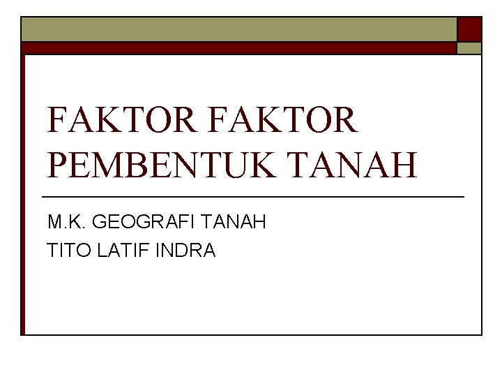 FAKTOR PEMBENTUK TANAH M. K. GEOGRAFI TANAH TITO LATIF INDRA 