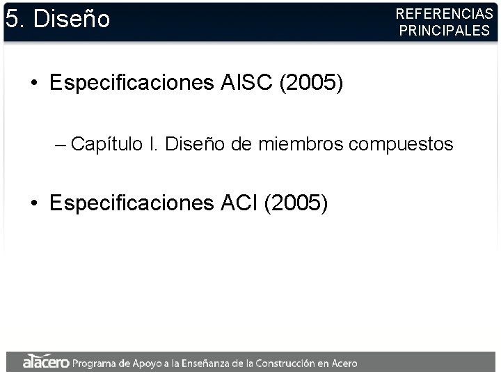 5. Diseño REFERENCIAS PRINCIPALES • Especificaciones AISC (2005) – Capítulo I. Diseño de miembros