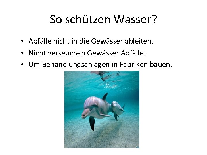 So schützen Wasser? • Abfälle nicht in die Gewässer ableiten. • Nicht verseuchen Gewässer
