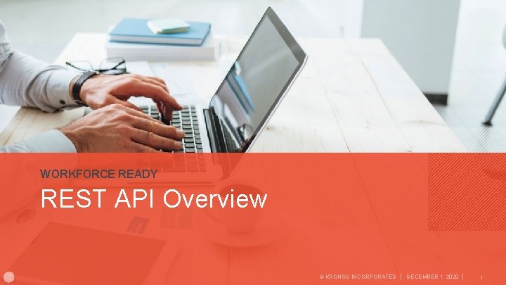 WORKFORCE READY REST API Overview © KRONOS INCORPORATED │ DECEMBER 1, 2020 │ 1