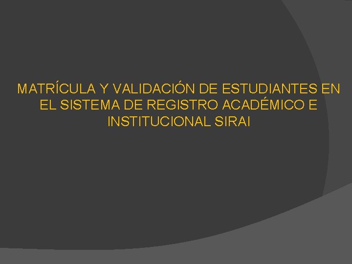 MATRÍCULA Y VALIDACIÓN DE ESTUDIANTES EN EL SISTEMA DE REGISTRO ACADÉMICO E INSTITUCIONAL SIRAI