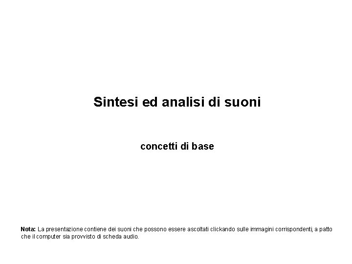 Sintesi ed analisi di suoni concetti di base Nota: La presentazione contiene dei suoni