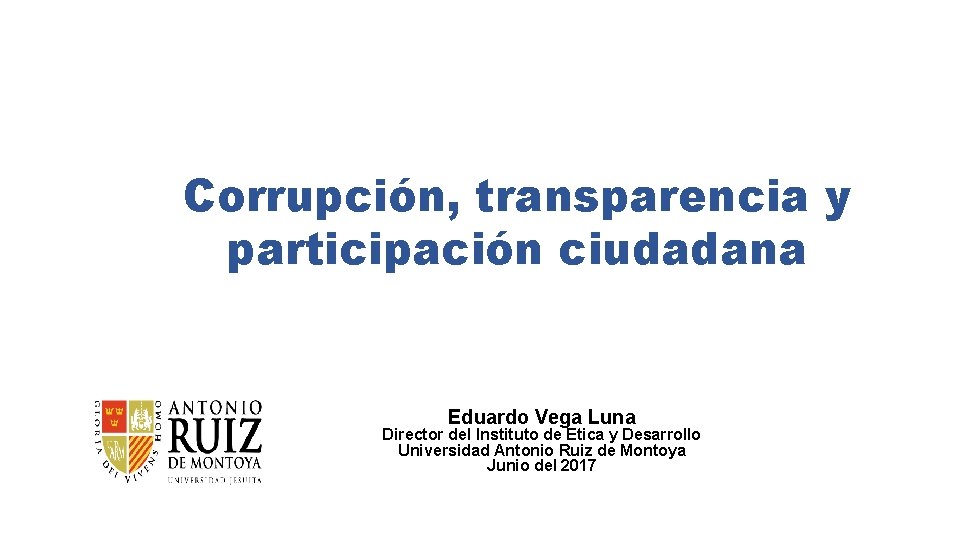 Corrupción, transparencia y participación ciudadana Eduardo Vega Luna Director del Instituto de Etica y