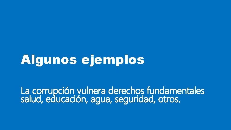 Algunos ejemplos La corrupción vulnera derechos fundamentales salud, educación, agua, seguridad, otros. 