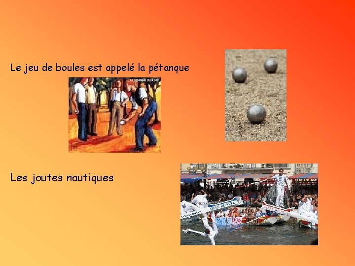 Le jeu de boules est appelé la pétanque Les joutes nautiques 