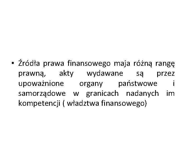  • Źródła prawa finansowego maja różną rangę prawną, akty wydawane są przez upoważnione