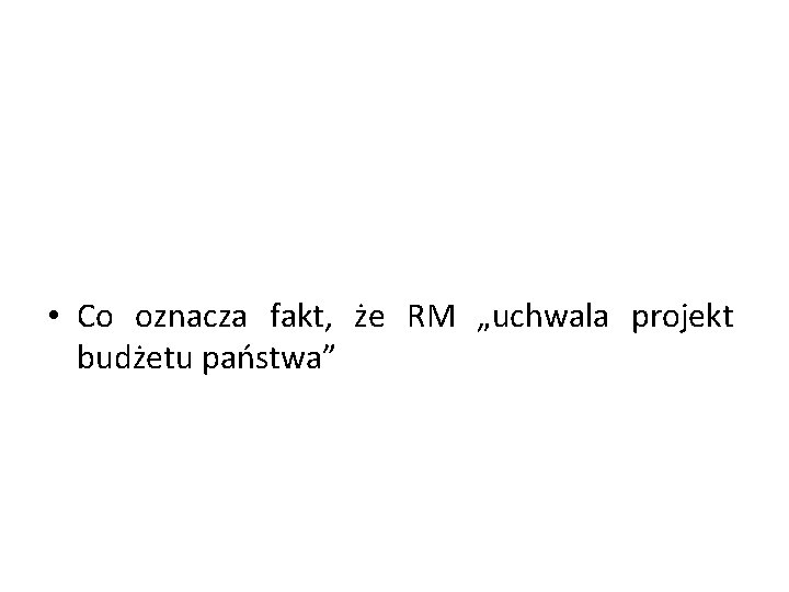  • Co oznacza fakt, że RM „uchwala projekt budżetu państwa” 
