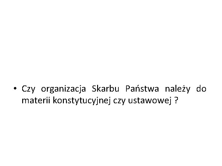  • Czy organizacja Skarbu Państwa należy do materii konstytucyjnej czy ustawowej ? 