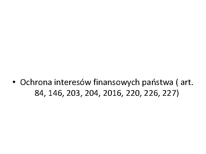  • Ochrona interesów finansowych państwa ( art. 84, 146, 203, 204, 2016, 220,