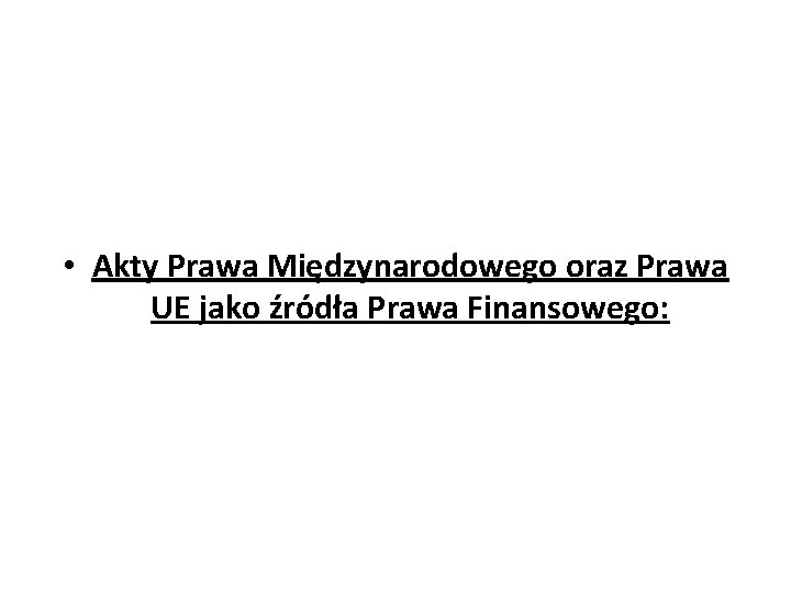  • Akty Prawa Międzynarodowego oraz Prawa UE jako źródła Prawa Finansowego: 