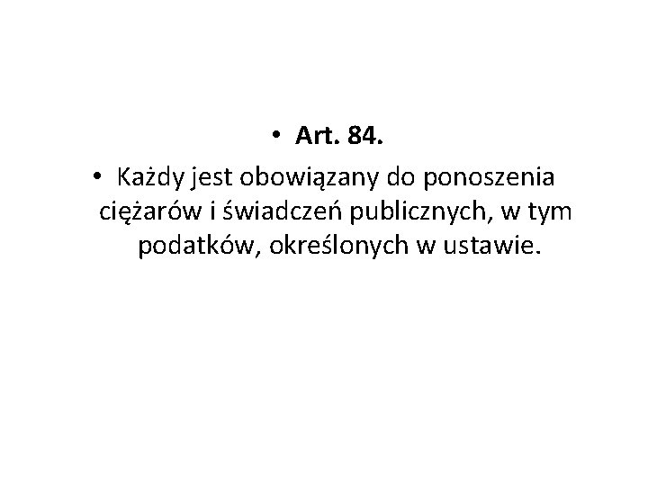  • Art. 84. • Każdy jest obowiązany do ponoszenia ciężarów i świadczeń publicznych,