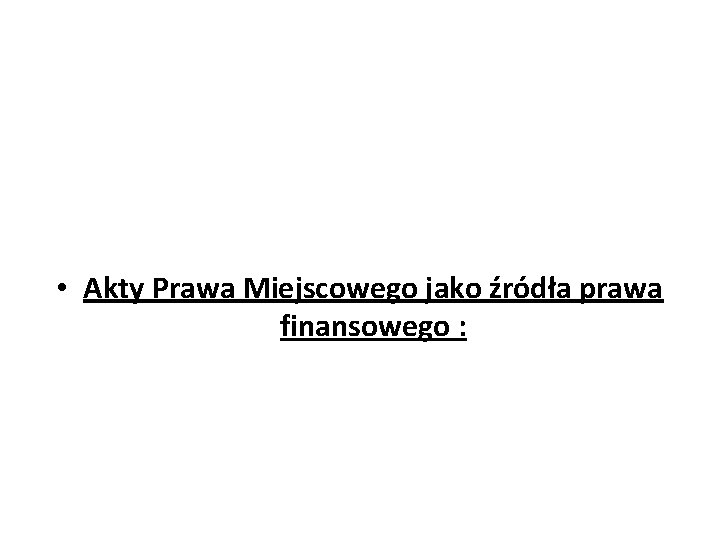  • Akty Prawa Miejscowego jako źródła prawa finansowego : 