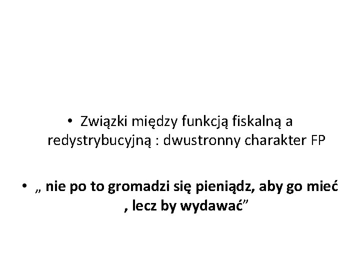  • Związki między funkcją fiskalną a redystrybucyjną : dwustronny charakter FP • „