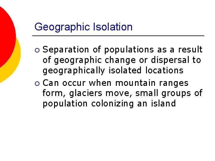 Geographic Isolation Separation of populations as a result of geographic change or dispersal to