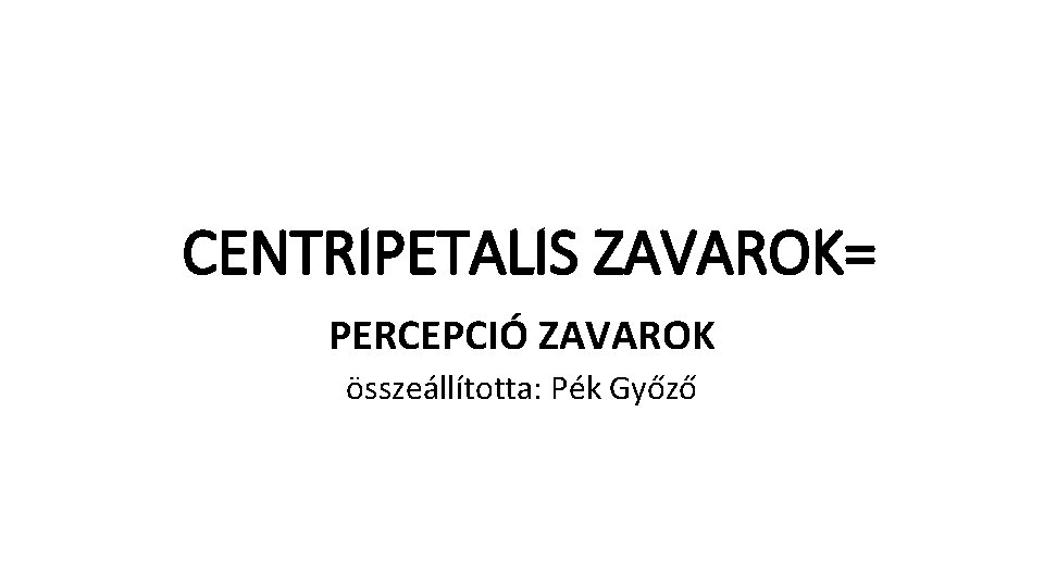 CENTRIPETALIS ZAVAROK= PERCEPCIÓ ZAVAROK összeállította: Pék Győző 