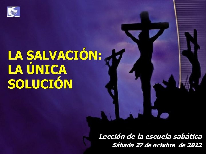 LA SALVACIÓN: LA ÚNICA SOLUCIÓN Lección de la escuela sabática Sábado 27 de octubre