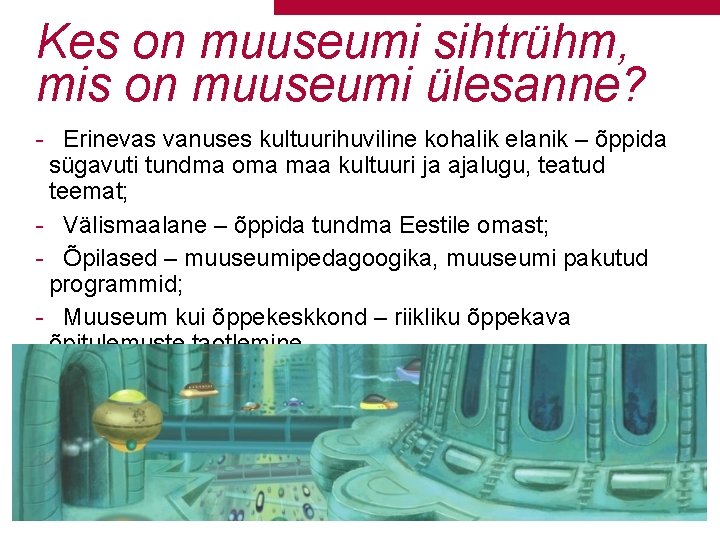 Kes on muuseumi sihtrühm, mis on muuseumi ülesanne? - Erinevas vanuses kultuurihuviline kohalik elanik