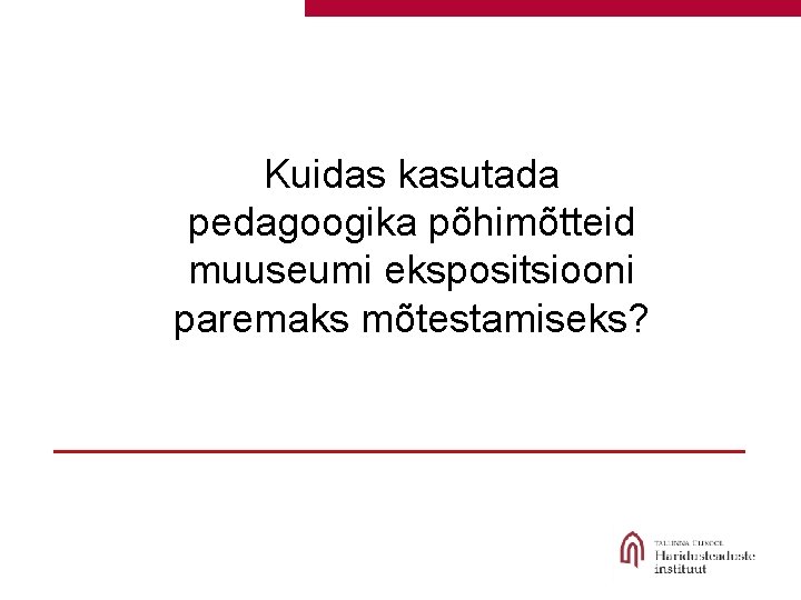 Kuidas kasutada pedagoogika põhimõtteid muuseumi ekspositsiooni paremaks mõtestamiseks? 