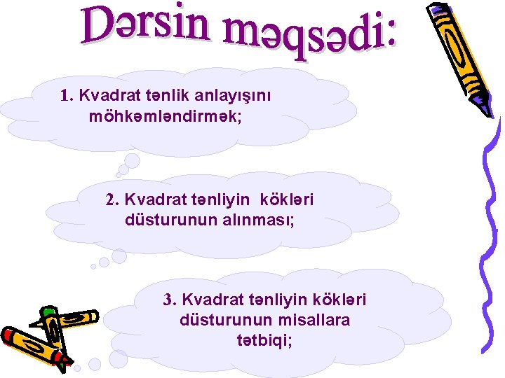 1. Kvadrat tənlik anlayışını möhkəmləndirmək; 2. Kvadrat tənliyin kökləri düsturunun alınması; 3. Kvadrat tənliyin