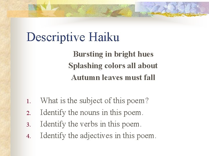 Descriptive Haiku Bursting in bright hues Splashing colors all about Autumn leaves must fall