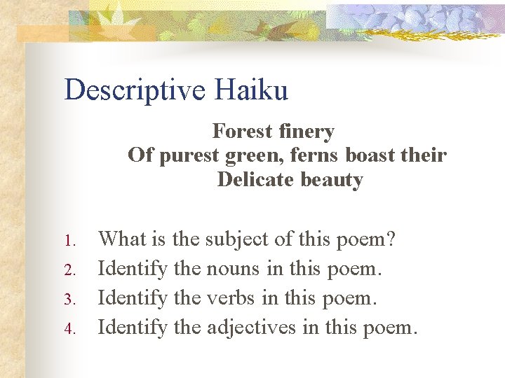 Descriptive Haiku Forest finery Of purest green, ferns boast their Delicate beauty 1. 2.