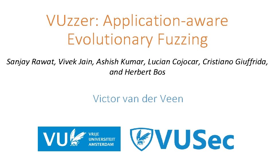 VUzzer: Application-aware Evolutionary Fuzzing Sanjay Rawat, Vivek Jain, Ashish Kumar, Lucian Cojocar, Cristiano Giuffrida,