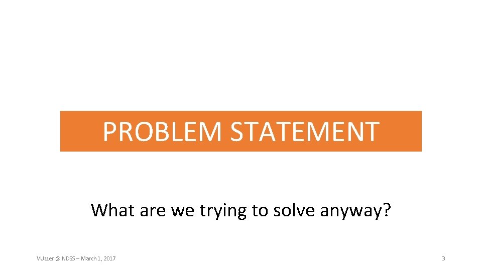 PROBLEM STATEMENT What are we trying to solve anyway? VUzzer @ NDSS – March