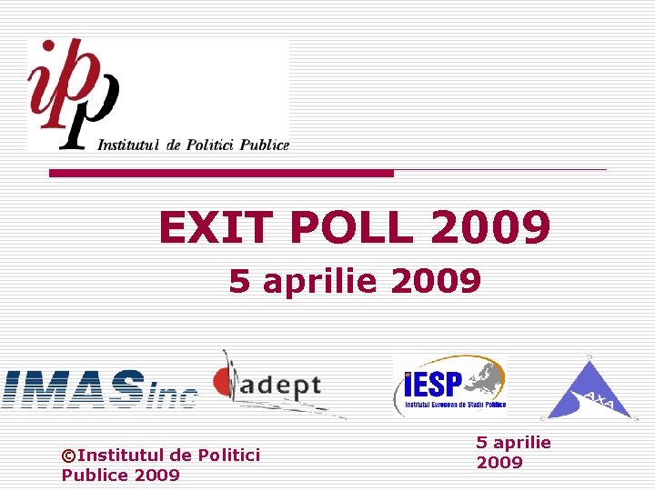 EXIT POLL 2009 5 aprilie 2009 ©Institutul de Politici Publice 2009 5 aprilie 2009