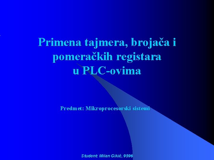 Primena tajmera, brojača i pomeračkih registara u PLC-ovima Predmet: Mikroprocesorski sistemi Student: Milan Gikić,