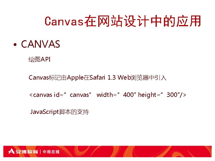  Canvas在网站设计中的应用 • CANVAS 绘图API Canvas标记由Apple在Safari 1. 3 Web浏览器中引入 <canvas id=”canvas” width=” 400″ height=”