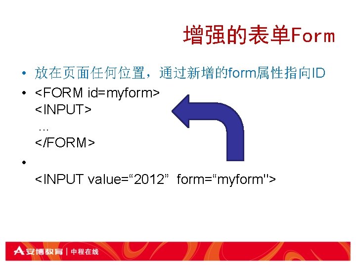 增强的表单Form • 放在页面任何位置，通过新增的form属性指向ID • <FORM id=myform> <INPUT> . . . </FORM> • <INPUT value=“