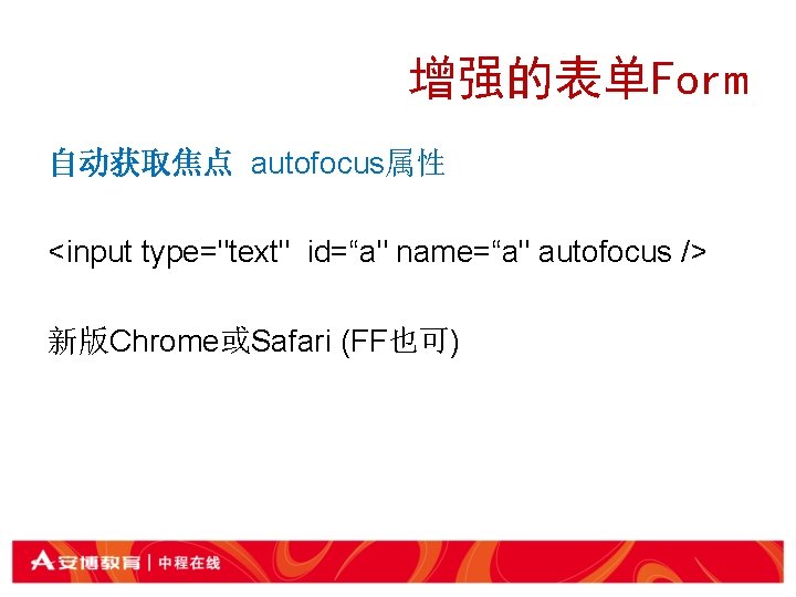 增强的表单Form 自动获取焦点 autofocus属性 <input type="text" id=“a" name=“a" autofocus /> 新版Chrome或Safari (FF也可) 