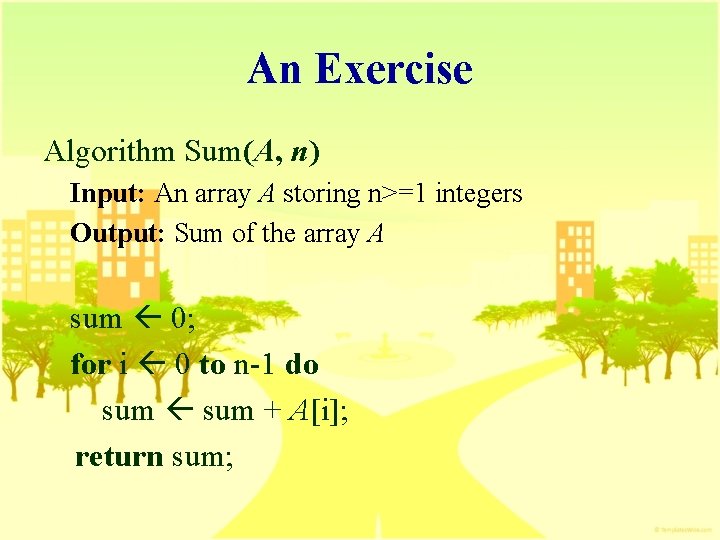 An Exercise Algorithm Sum(A, n) Input: An array A storing n>=1 integers Output: Sum