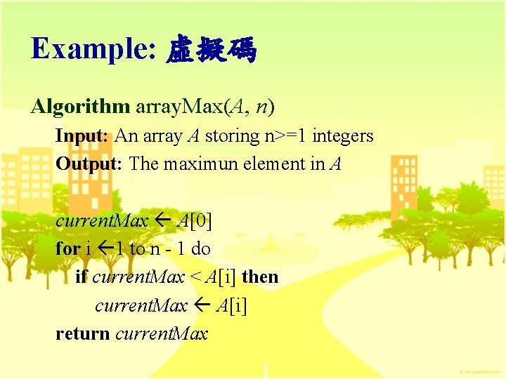 Example: 虛擬碼 Algorithm array. Max(A, n) Input: An array A storing n>=1 integers Output: