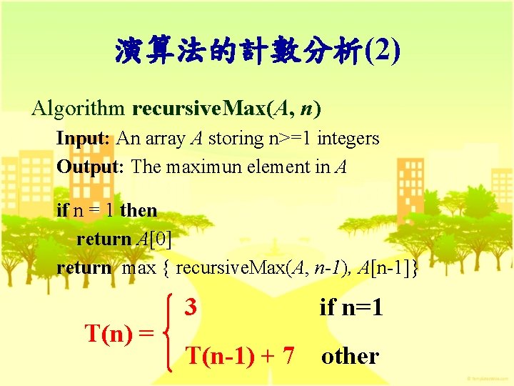 演算法的計數分析(2) Algorithm recursive. Max(A, n) Input: An array A storing n>=1 integers Output: The