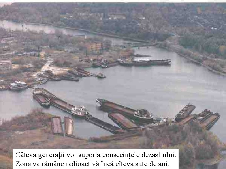 Câteva generaţii vor suporta consecinţele dezastrului. Zona va rămâne radioactivă încă cîteva sute de Câteva generaţii vor suporta consecinţele dezastrului. Zona va rămâne radioactivă încă cîteva sute de