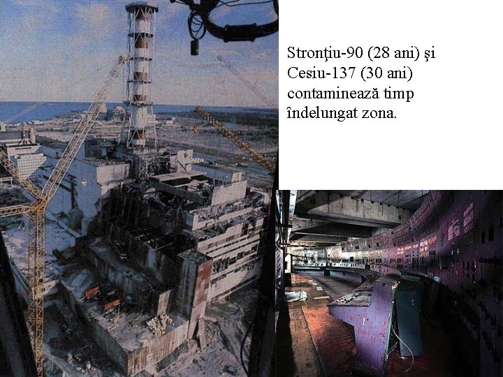 Stronţiu-90 (28 ani) şi Cesiu-137 (30 ani) contaminează timp îndelungat zona. Stronţiu-90 (28 ani) şi Cesiu-137 (30 ani) contaminează timp îndelungat zona.