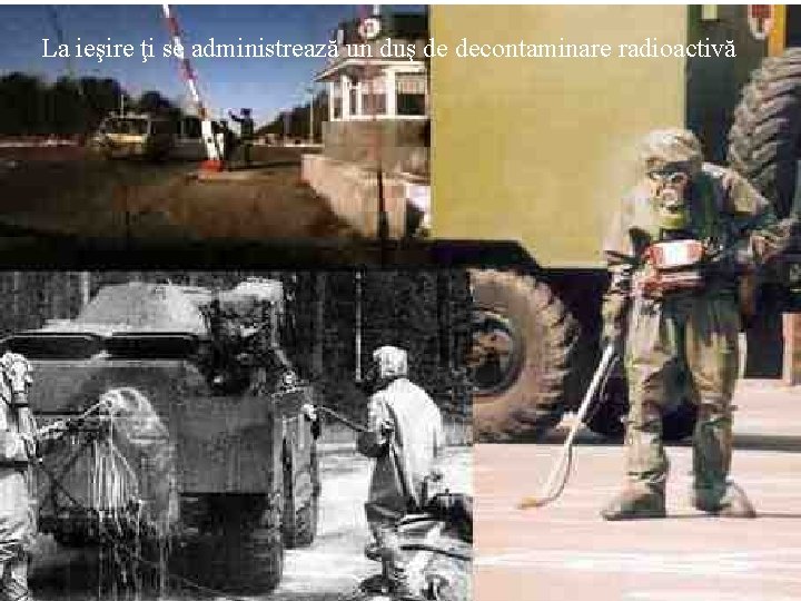 La ieşire ţi se administrează un duş de decontaminare radioactivă La ieşire ţi se administrează un duş de decontaminare radioactivă