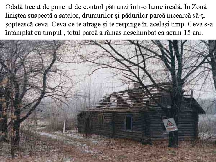 Odată trecut de punctul de control pătrunzi într-o lume ireală. În Zonă liniştea suspectă Odată trecut de punctul de control pătrunzi într-o lume ireală. În Zonă liniştea suspectă
