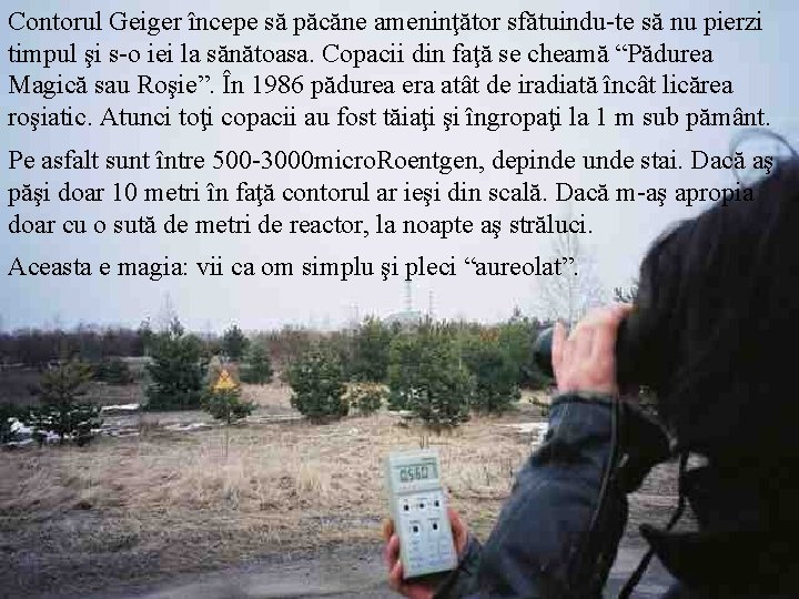 Contorul Geiger începe să păcăne ameninţător sfătuindu-te să nu pierzi timpul şi s-o iei Contorul Geiger începe să păcăne ameninţător sfătuindu-te să nu pierzi timpul şi s-o iei