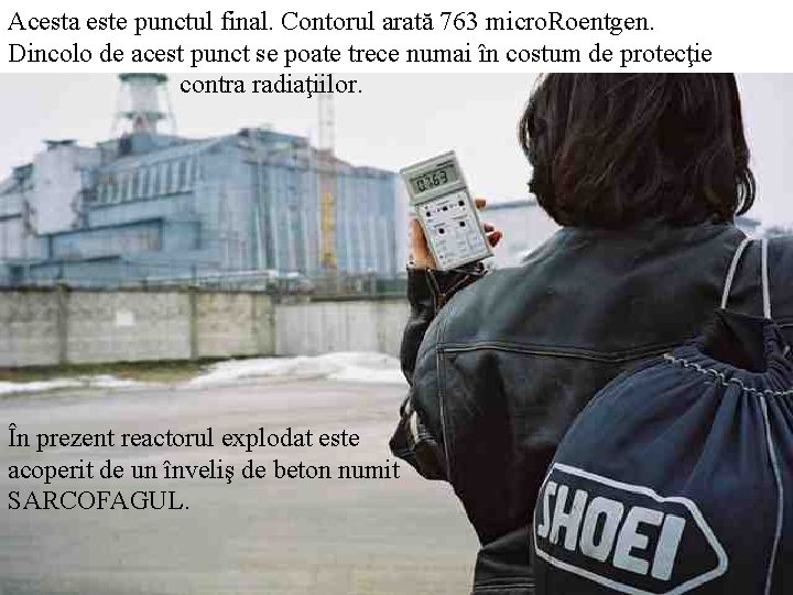 Acesta este punctul final. Contorul arată 763 micro. Roentgen. Dincolo de acest punct se Acesta este punctul final. Contorul arată 763 micro. Roentgen. Dincolo de acest punct se