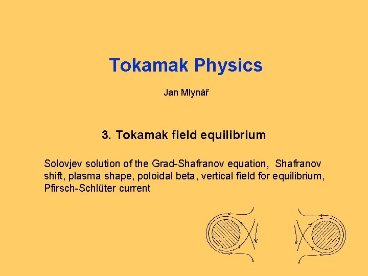 Tokamak Physics Jan Mlynář 3. Tokamak field equilibrium Solovjev solution of the Grad-Shafranov equation,